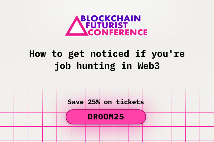 How to Get Noticed If You are Job Hunting in Web3 at Blockchain Futurist Conference